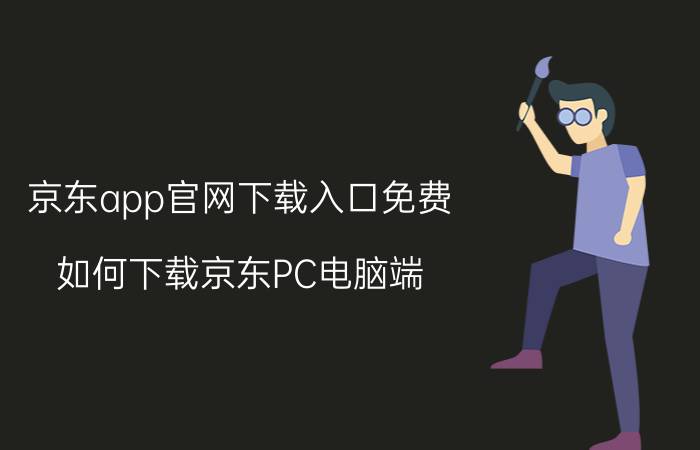 京东app官网下载入口免费 如何下载京东PC电脑端？